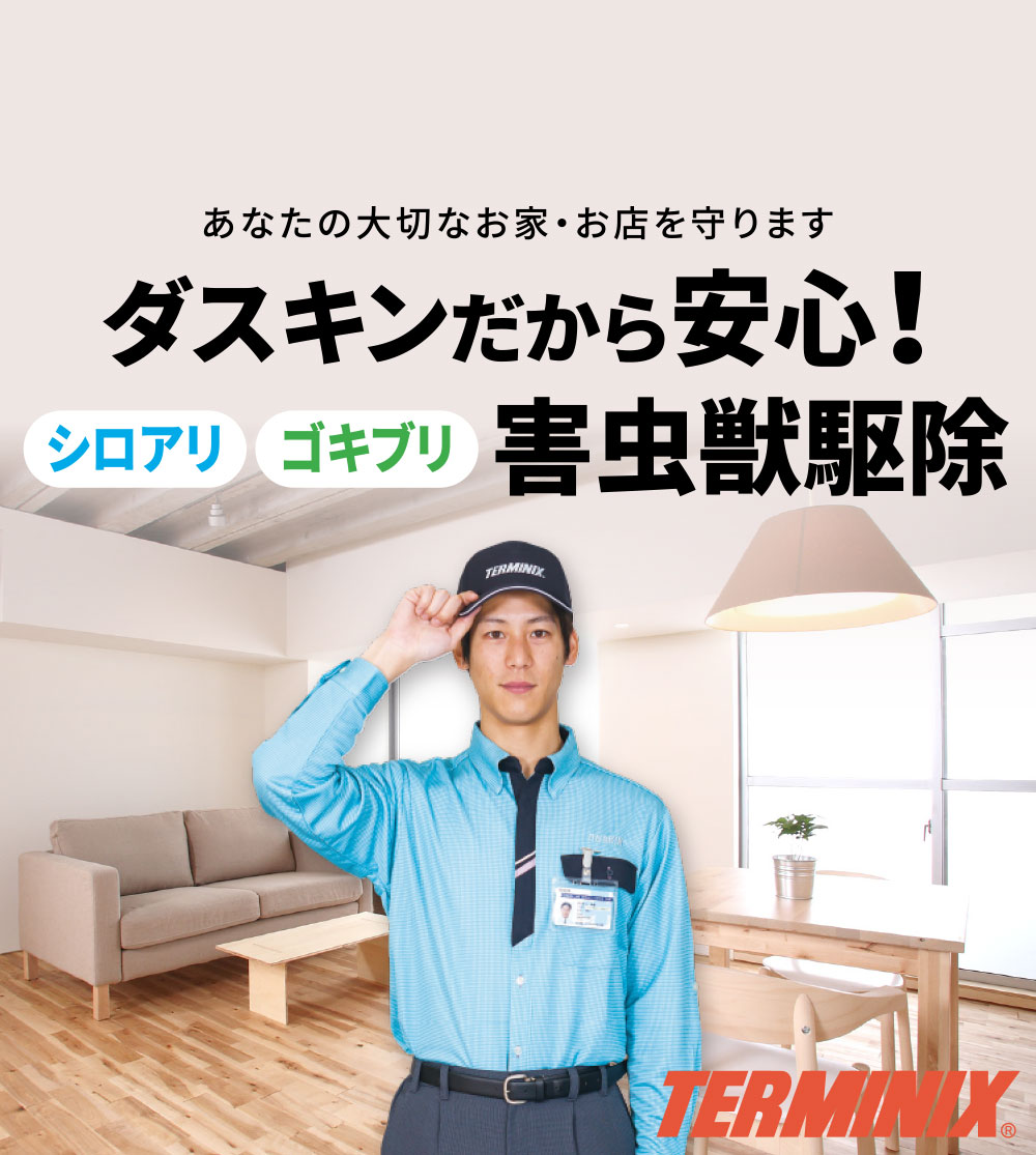 あなたの大切なお家・お店を守ります。ダスキンだから安心！シロアリ・ゴキブリ等 害虫駆除 ダスキンターミニックス